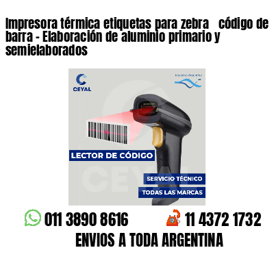 Impresora térmica etiquetas para zebra  código de barra - Elaboración de aluminio primario y semielaborados 